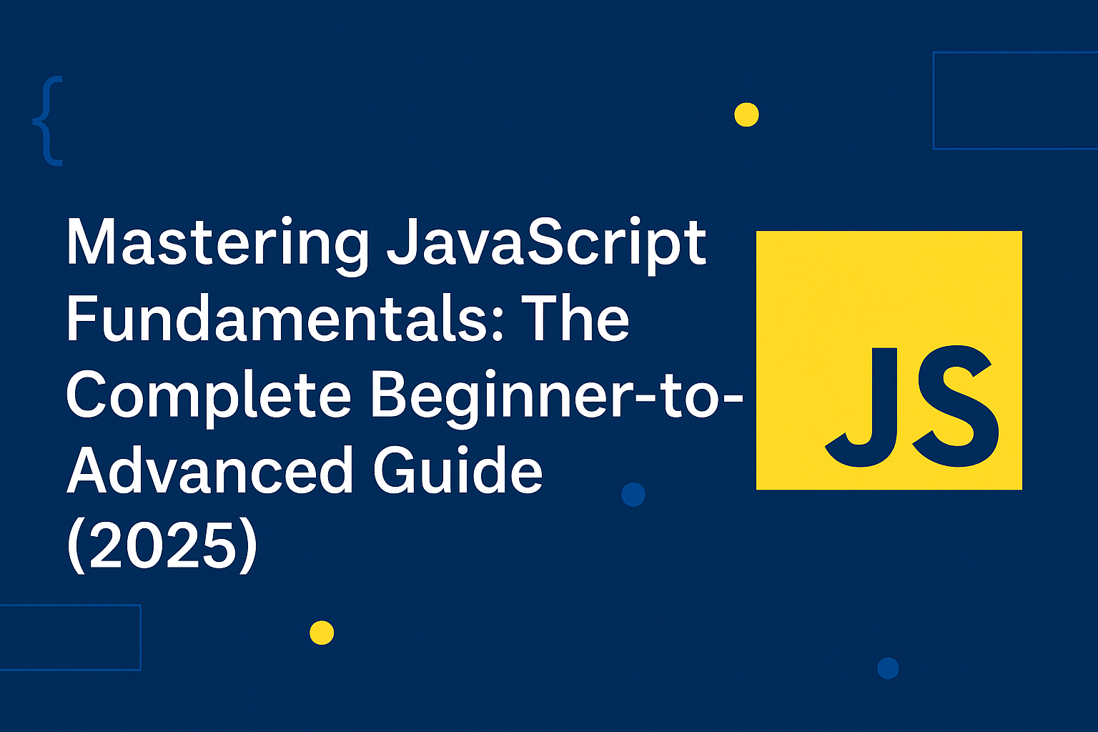 Mastering JavaScript Fundamentals: The Complete Beginner-to-Advanced Guide (2025)